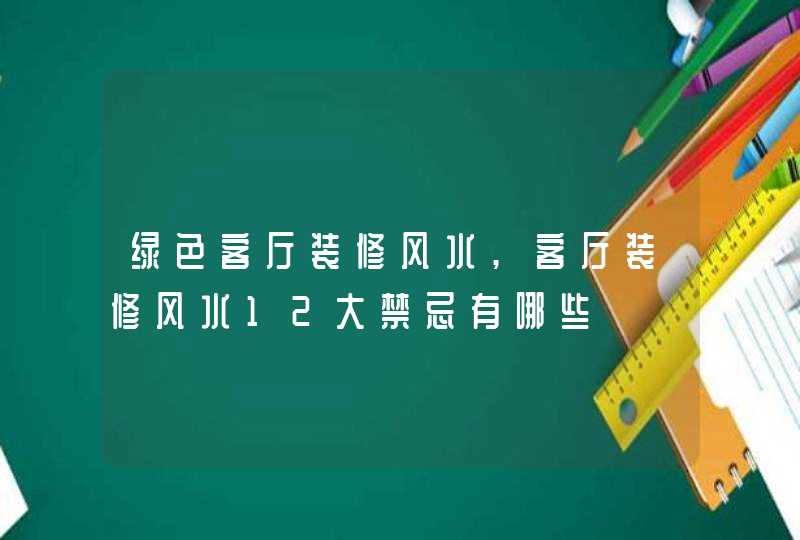 绿色客厅装修风水,客厅装修风水12大禁忌有哪些,第1张