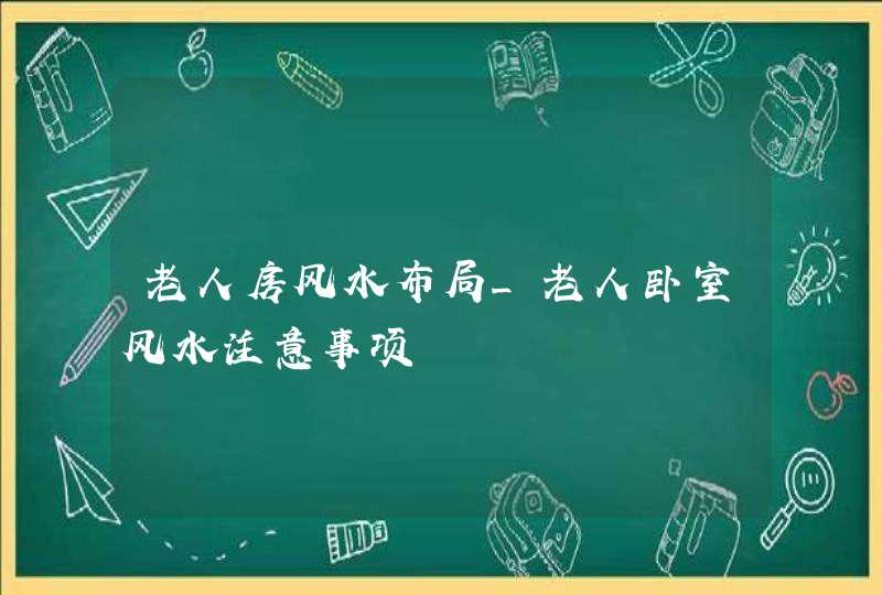 老人房风水布局_老人卧室风水注意事项,第1张