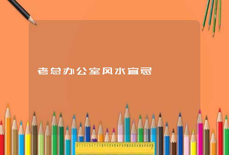 老总办公室风水宜忌,第1张