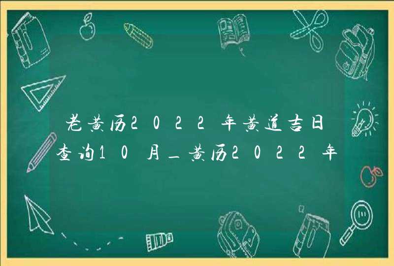 老黄历2022年黄道吉日查询10月_黄历2022年10月黄道吉日查询,第1张