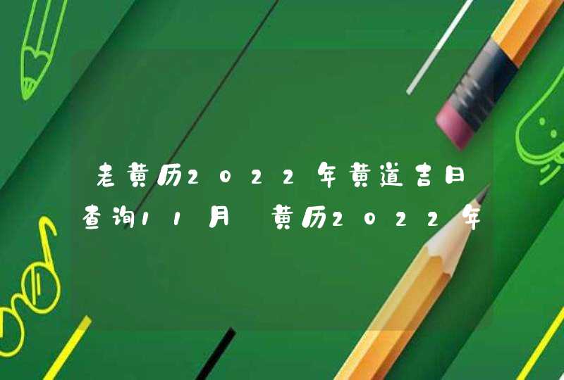 老黄历2022年黄道吉日查询11月_黄历2022年11月黄道吉日查询,第1张