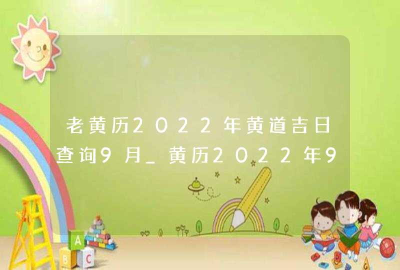 老黄历2022年黄道吉日查询9月_黄历2022年9月黄道吉日查询,第1张