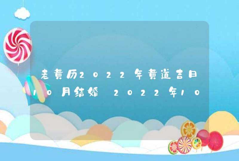 老黄历2022年黄道吉日10月结婚_2022年10月结婚黄道吉日查询,第1张