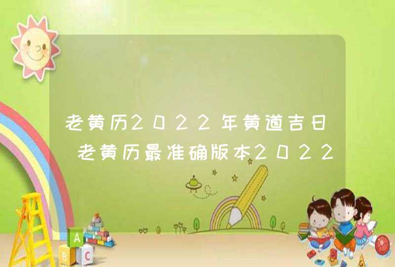 老黄历2022年黄道吉日_老黄历最准确版本2022年(全年),第1张