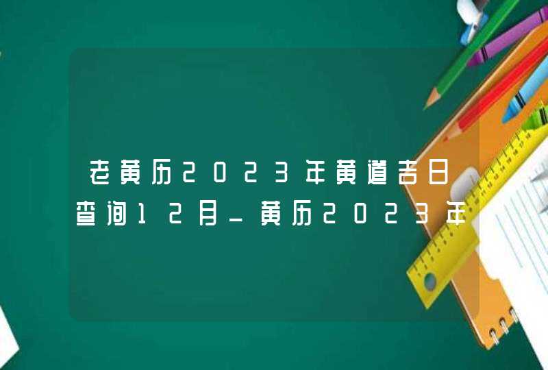 老黄历2023年黄道吉日查询12月_黄历2023年12月黄道吉日查询,第1张