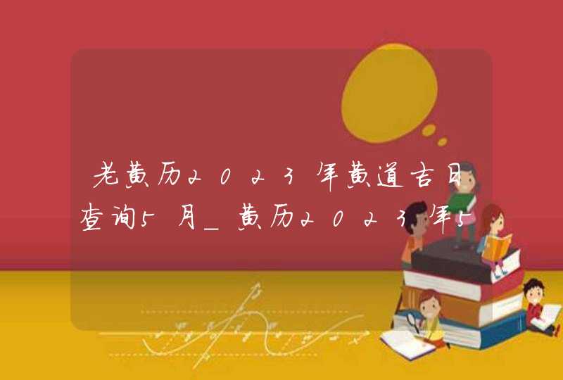 老黄历2023年黄道吉日查询5月_黄历2023年5月黄道吉日查询,第1张