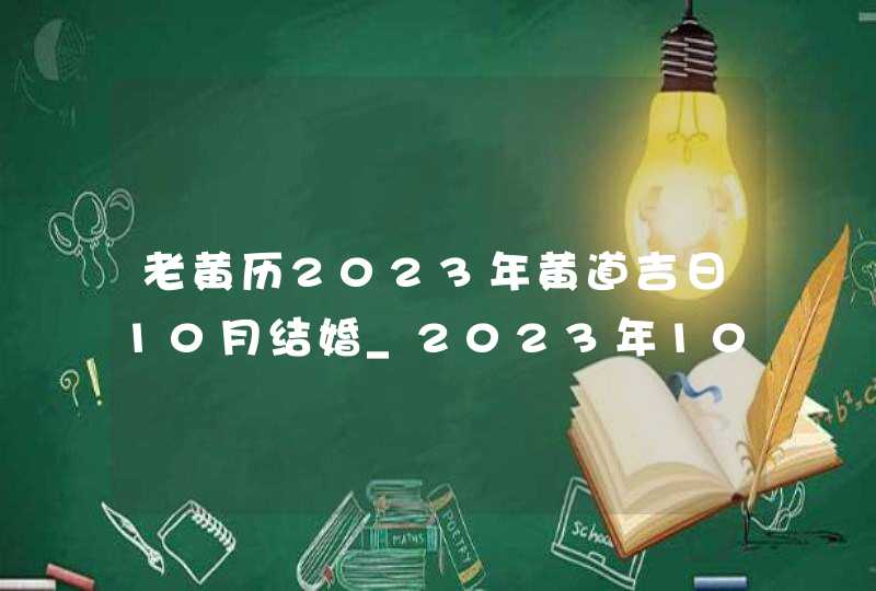 老黄历2023年黄道吉日10月结婚_2023年10月结婚黄道吉日查询,第1张