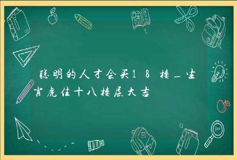 聪明的人才会买18楼_生肖虎住十八楼层大吉,第1张