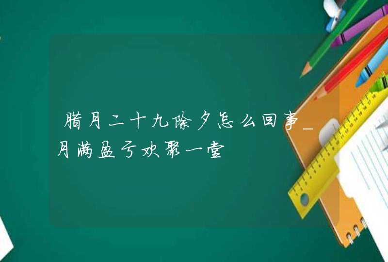 腊月二十九除夕怎么回事_月满盈亏欢聚一堂,第1张