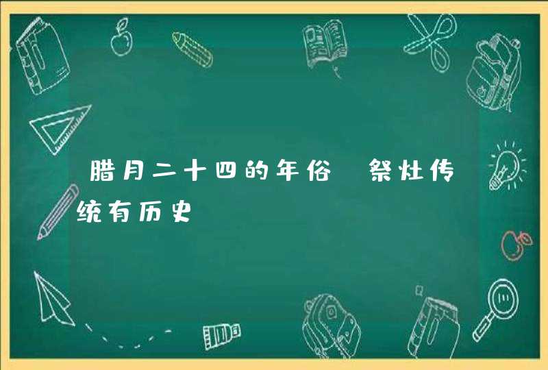 腊月二十四的年俗_祭灶传统有历史,第1张