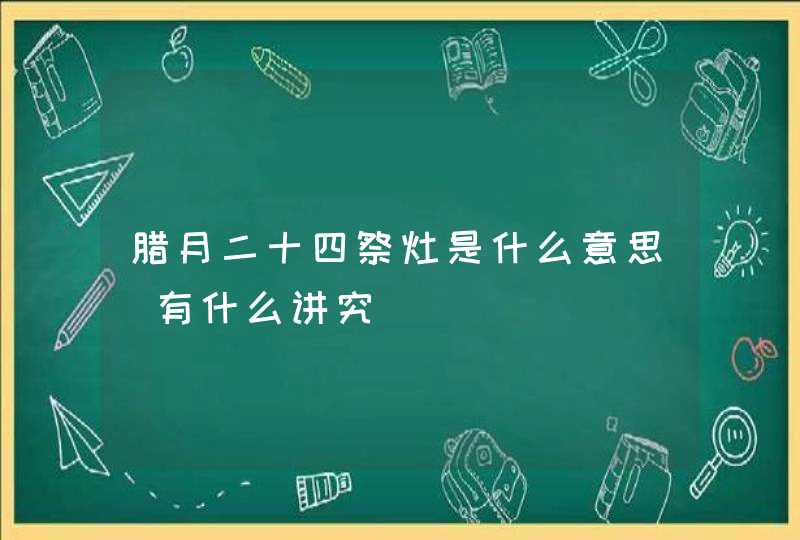 腊月二十四祭灶是什么意思_有什么讲究,第1张