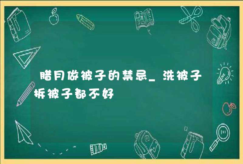 腊月做被子的禁忌_洗被子拆被子都不好,第1张