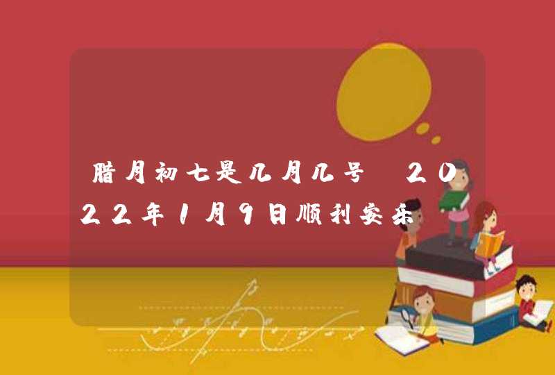 腊月初七是几月几号_2022年1月9日顺利安乐,第1张