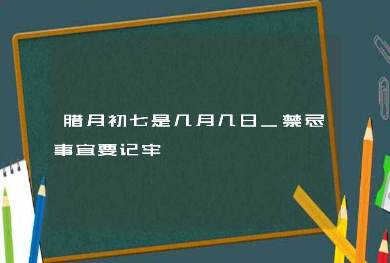 腊月初七是几月几日_禁忌事宜要记牢,第1张