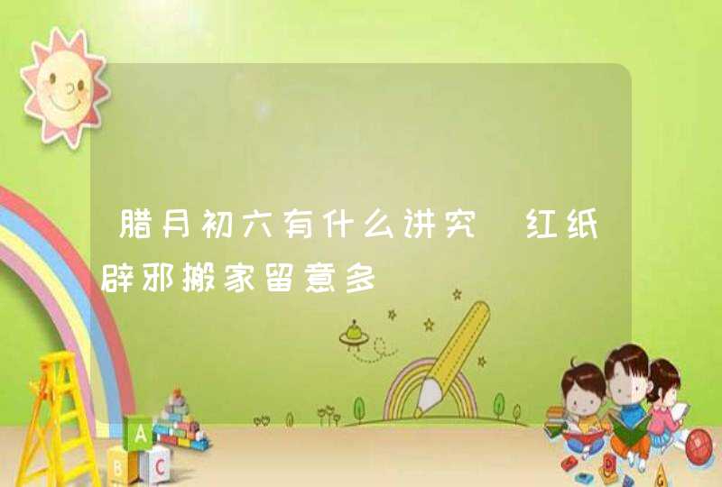 腊月初六有什么讲究_红纸辟邪搬家留意多,第1张