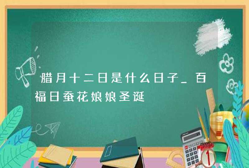 腊月十二日是什么日子_百福日蚕花娘娘圣诞,第1张