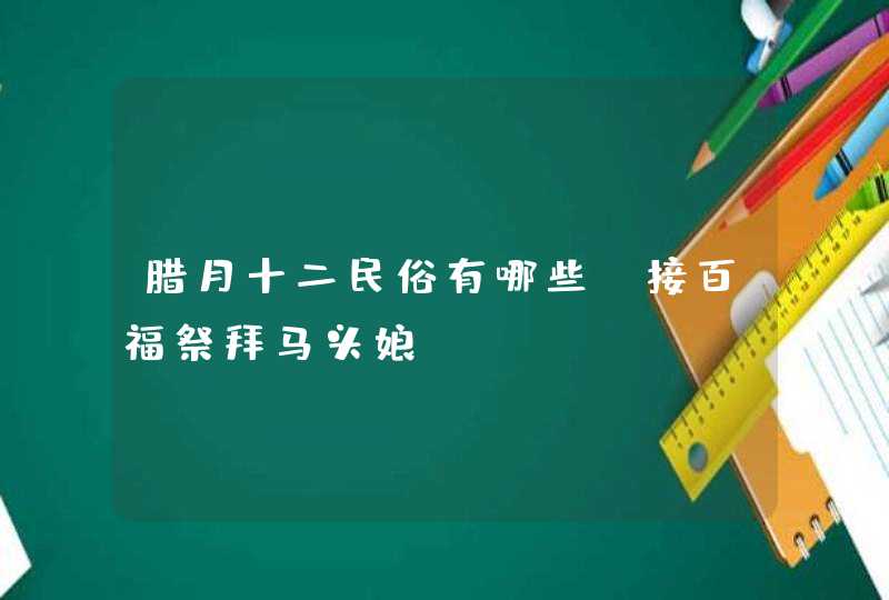 腊月十二民俗有哪些_接百福祭拜马头娘,第1张