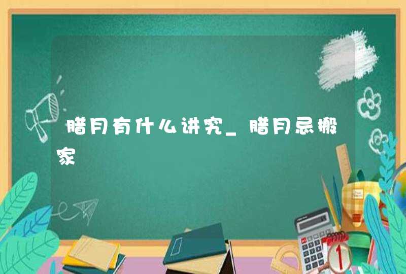 腊月有什么讲究_腊月忌搬家,第1张