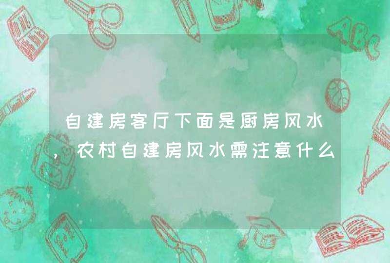 自建房客厅下面是厨房风水,农村自建房风水需注意什么?,第1张