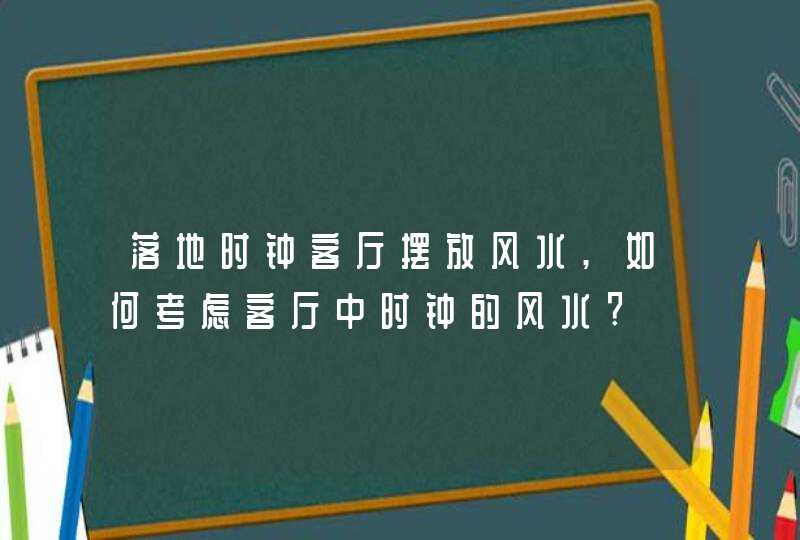 落地时钟客厅摆放风水,如何考虑客厅中时钟的风水?,第1张