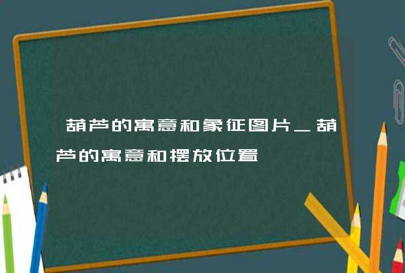 葫芦的寓意和象征图片_葫芦的寓意和摆放位置,第1张