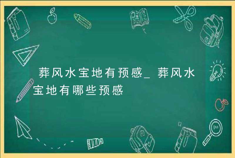 葬风水宝地有预感_葬风水宝地有哪些预感,第1张