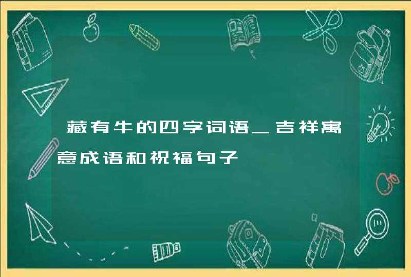 藏有牛的四字词语_吉祥寓意成语和祝福句子,第1张