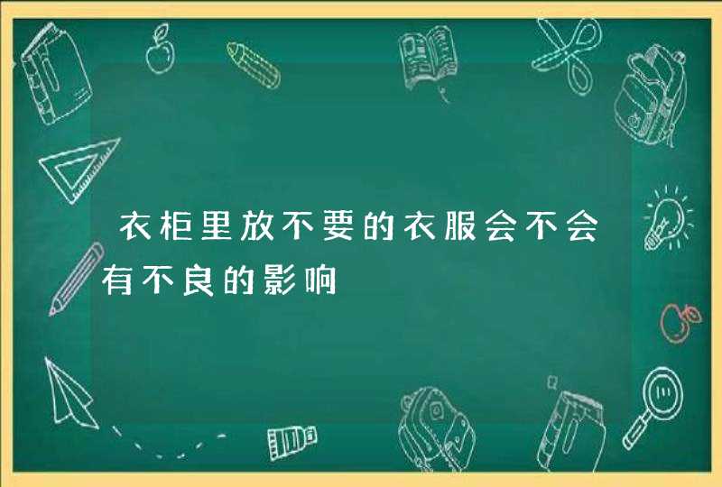 衣柜里放不要的衣服会不会有不良的影响,第1张