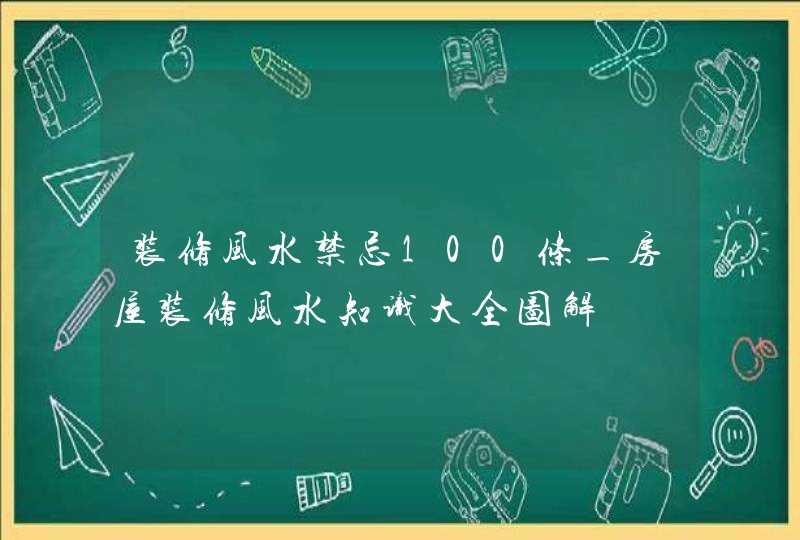 装修风水禁忌100条_房屋装修风水知识大全图解,第1张