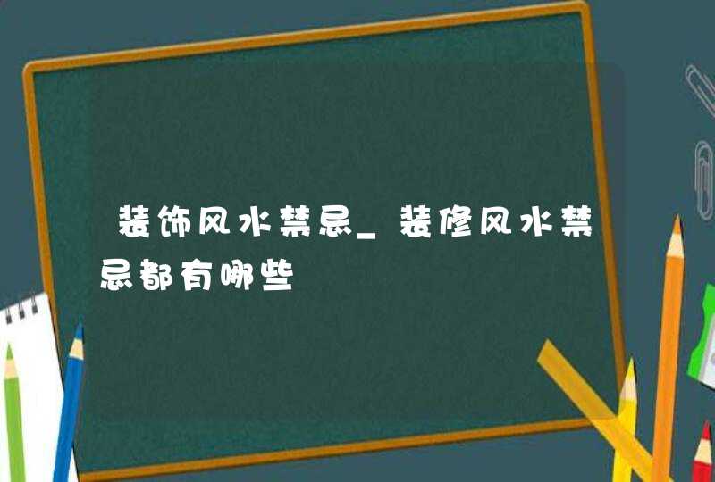 装饰风水禁忌_装修风水禁忌都有哪些,第1张