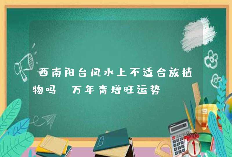 西南阳台风水上不适合放植物吗_万年青增旺运势,第1张