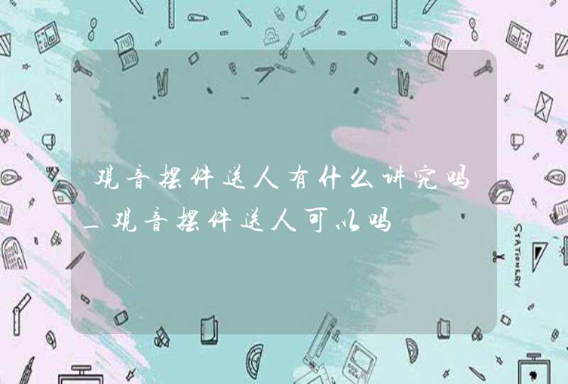 观音摆件送人有什么讲究吗_观音摆件送人可以吗,第1张