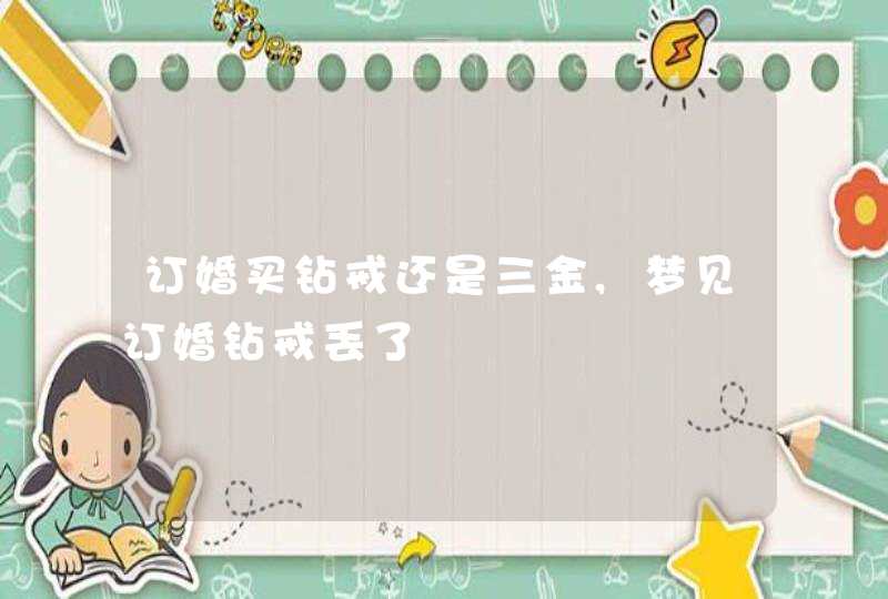 订婚买钻戒还是三金,梦见订婚钻戒丢了,第1张