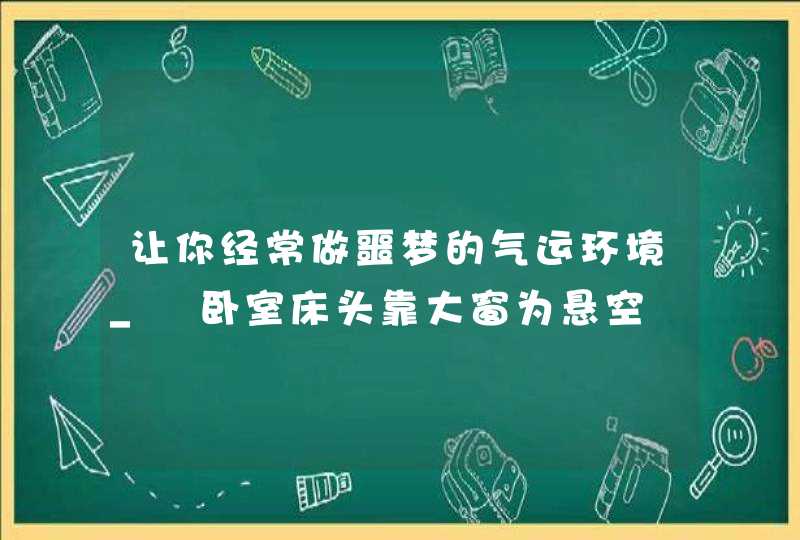 让你经常做噩梦的气运环境_　卧室床头靠大窗为悬空,第1张