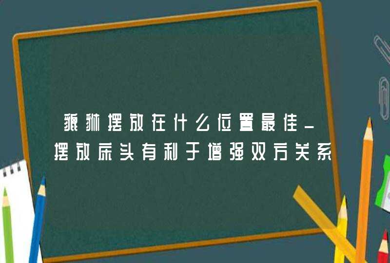 貔貅摆放在什么位置最佳_摆放床头有利于增强双方关系,第1张