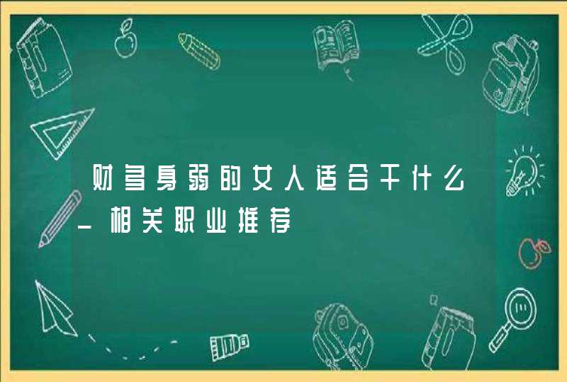 财多身弱的女人适合干什么_相关职业推荐,第1张