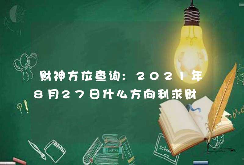 财神方位查询:2021年8月27日什么方向利求财,第1张