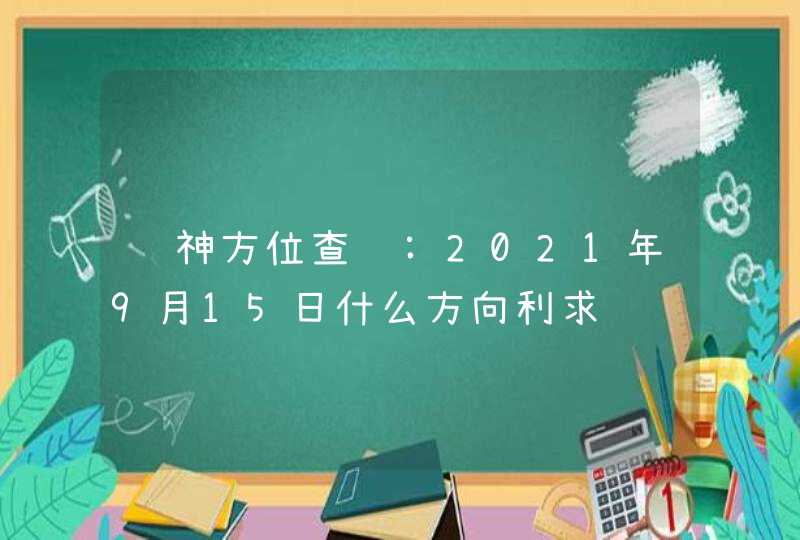 财神方位查询:2021年9月15日什么方向利求财,第1张