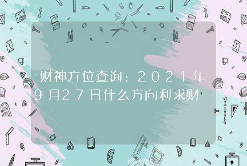 财神方位查询:2021年9月27日什么方向利求财,第1张