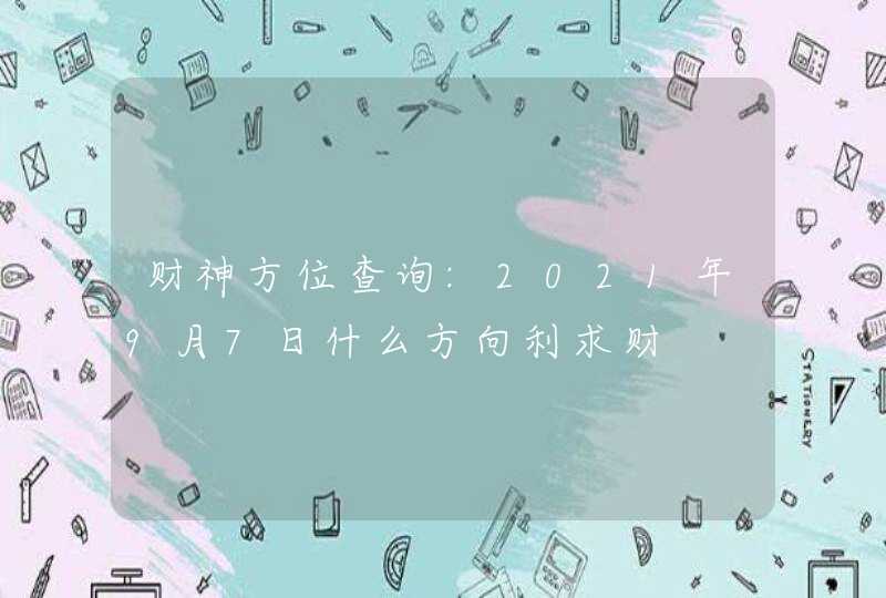 财神方位查询:2021年9月7日什么方向利求财,第1张