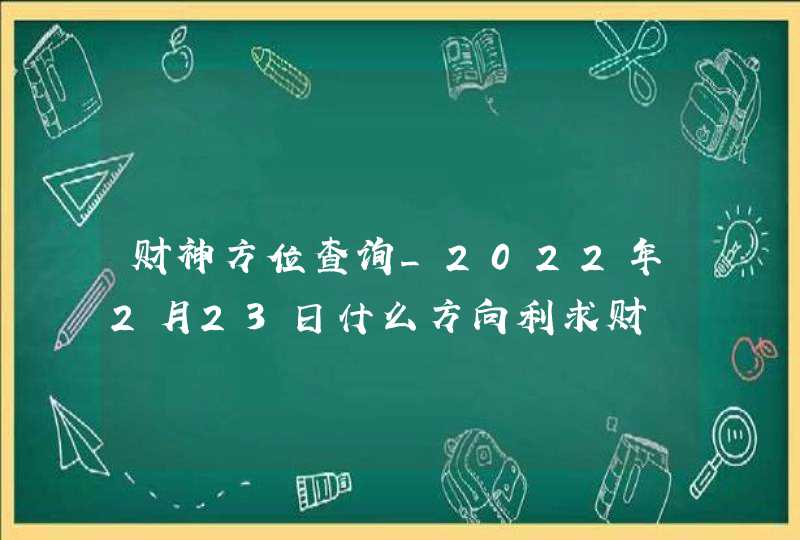 财神方位查询_2022年2月23日什么方向利求财,第1张