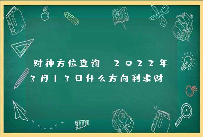 财神方位查询_2022年3月13日什么方向利求财,第1张