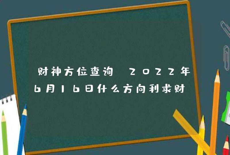 财神方位查询_2022年6月16日什么方向利求财,第1张