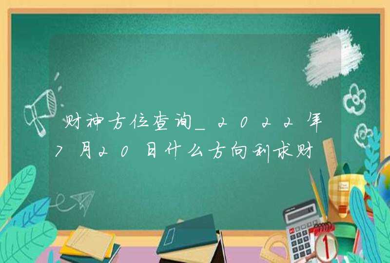 财神方位查询_2022年7月20日什么方向利求财,第1张