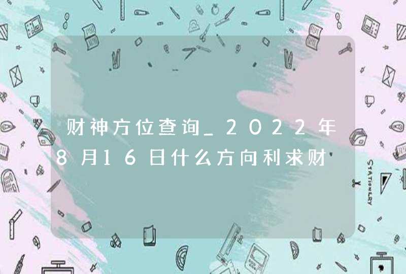 财神方位查询_2022年8月16日什么方向利求财,第1张