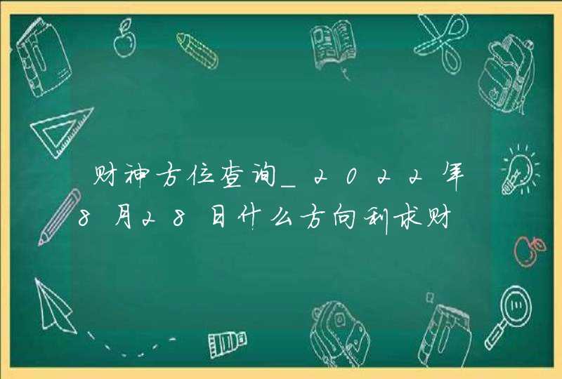 财神方位查询_2022年8月28日什么方向利求财,第1张