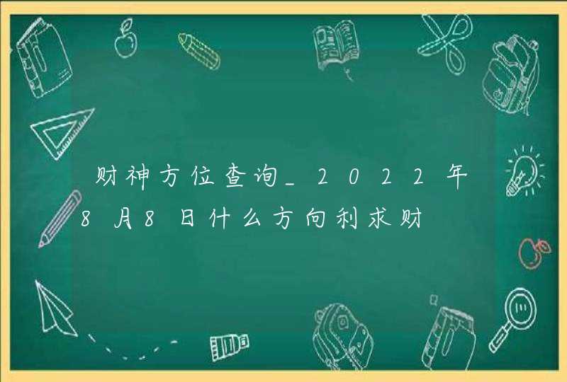 财神方位查询_2022年8月8日什么方向利求财,第1张