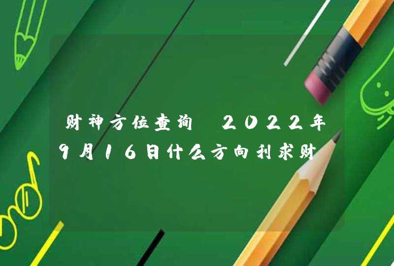 财神方位查询_2022年9月16日什么方向利求财,第1张