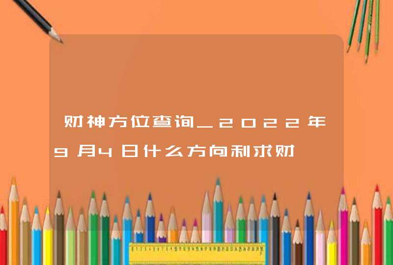 财神方位查询_2022年9月4日什么方向利求财,第1张