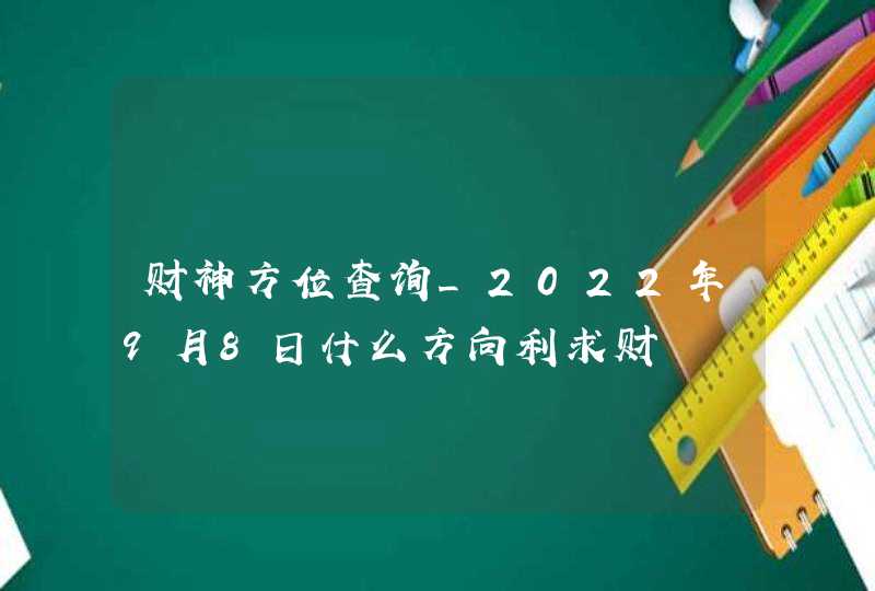 财神方位查询_2022年9月8日什么方向利求财,第1张